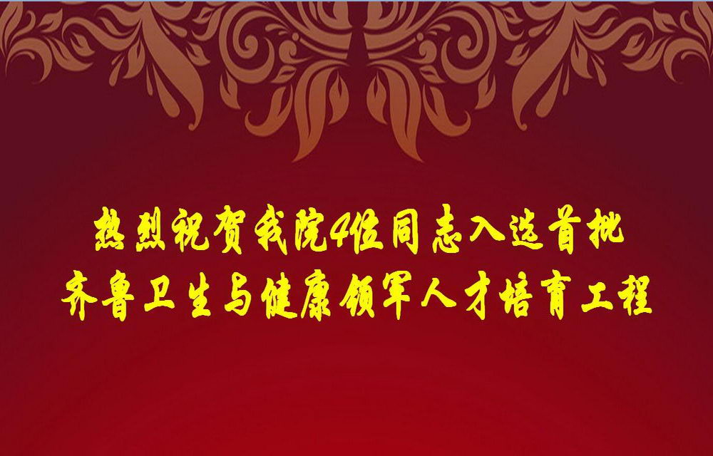 我院4位同志入选首批齐鲁卫生与健康领军人才培育工程