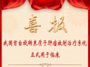 喜报！我国首台旋转束质子肿瘤放射治疗系统正式用于临床